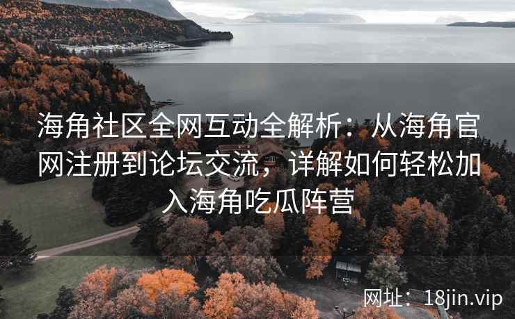 海角社区全网互动全解析：从海角官网注册到论坛交流，详解如何轻松加入海角吃瓜阵营  第1张
