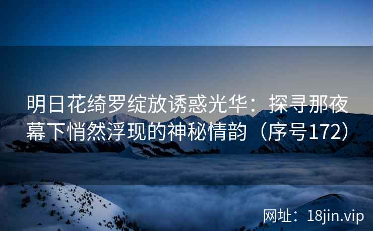 明日花绮罗绽放诱惑光华：探寻那夜幕下悄然浮现的神秘情韵（序号172）  第1张