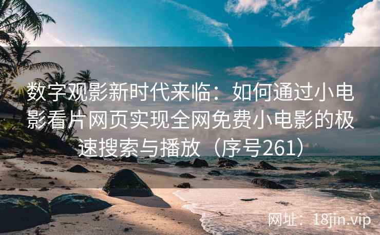 数字观影新时代来临：如何通过小电影看片网页实现全网免费小电影的极速搜索与播放（序号261）