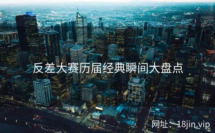 反差大赛历届经典瞬间大盘点  第2张