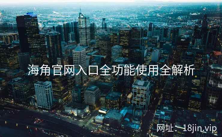 海角官网入口全功能使用全解析