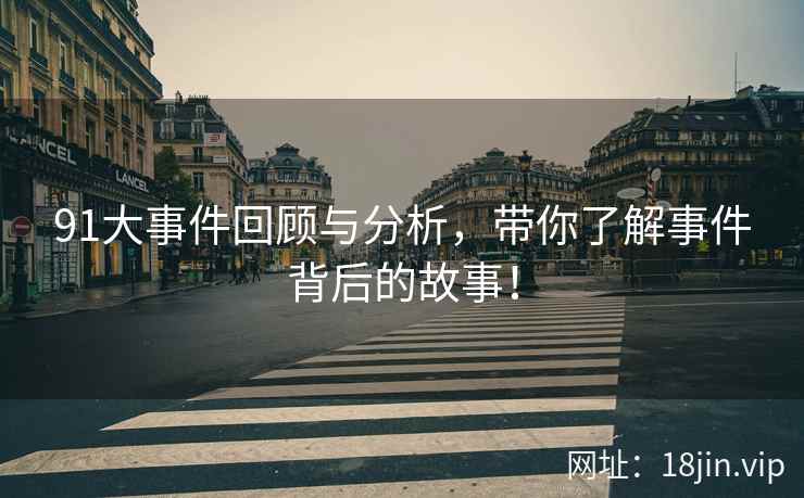 91大事件回顾与分析，带你了解事件背后的故事！