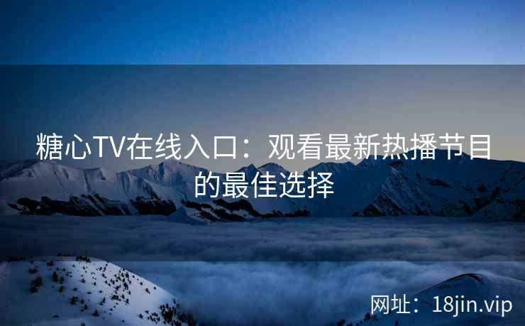 糖心TV在线入口：观看最新热播节目的最佳选择  第2张