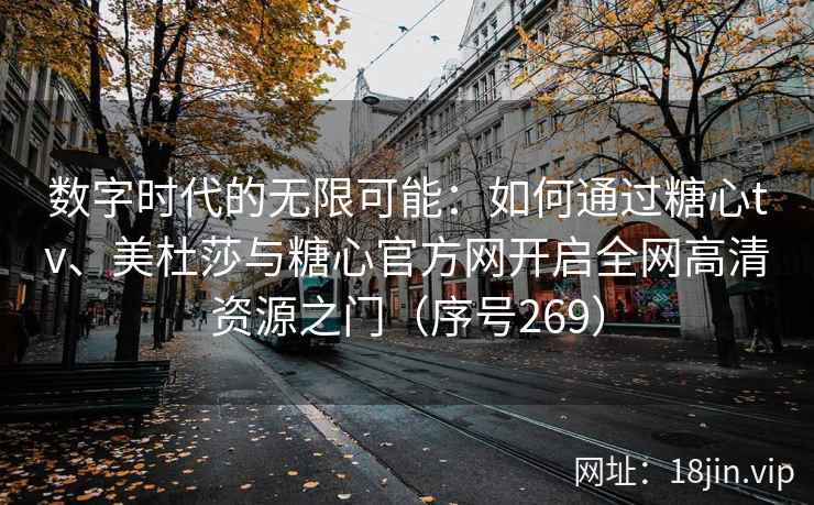 数字时代的无限可能：如何通过糖心tv、美杜莎与糖心官方网开启全网高清资源之门（序号269）  第2张