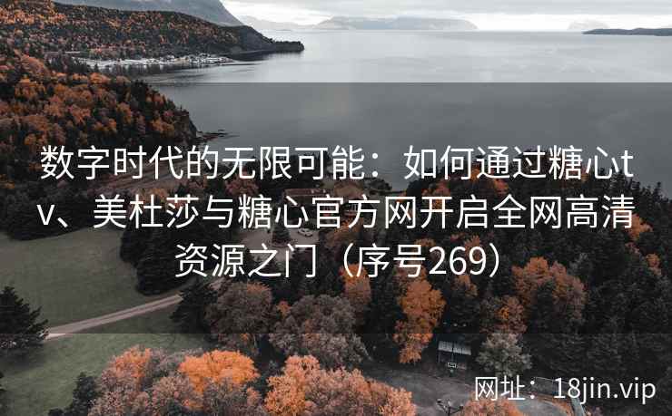 数字时代的无限可能：如何通过糖心tv、美杜莎与糖心官方网开启全网高清资源之门（序号269）