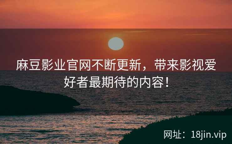 麻豆影业官网不断更新，带来影视爱好者最期待的内容！  第2张