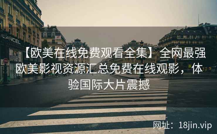 【欧美在线免费观看全集】全网最强欧美影视资源汇总免费在线观影，体验国际大片震撼  第2张