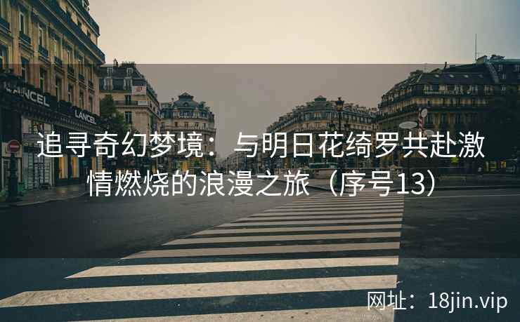 追寻奇幻梦境：与明日花绮罗共赴激情燃烧的浪漫之旅（序号13）  第2张