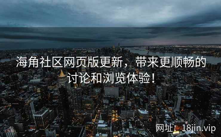 海角社区网页版更新，带来更顺畅的讨论和浏览体验！