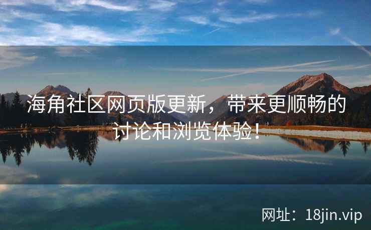 海角社区网页版更新，带来更顺畅的讨论和浏览体验！