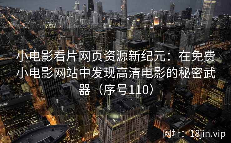 小电影看片网页资源新纪元：在免费小电影网站中发现高清电影的秘密武器（序号110）