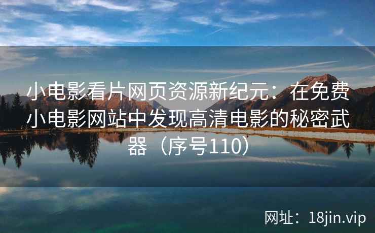 小电影看片网页资源新纪元：在免费小电影网站中发现高清电影的秘密武器（序号110）