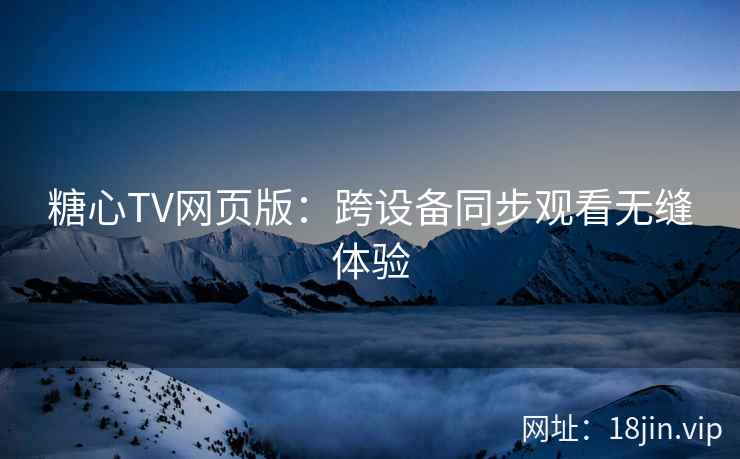 糖心TV网页版：跨设备同步观看无缝体验
