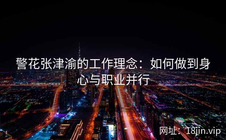 警花张津渝的工作理念：如何做到身心与职业并行